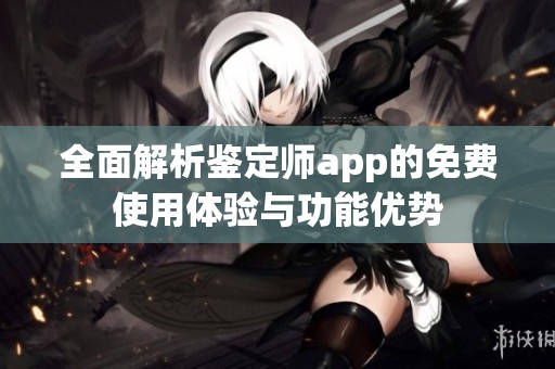 全面解析鉴定师app的免费使用体验与功能优势