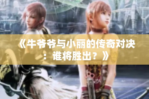《牛爷爷与小丽的传奇对决：谁将胜出？》