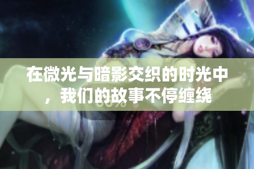 在微光与暗影交织的时光中，我们的故事不停缠绕