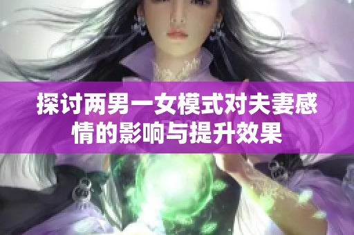 探讨两男一女模式对夫妻感情的影响与提升效果