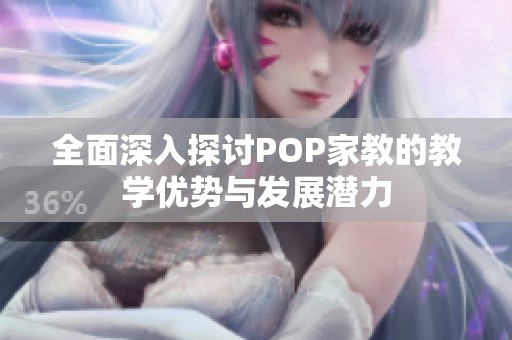 全面深入探讨POP家教的教学优势与发展潜力