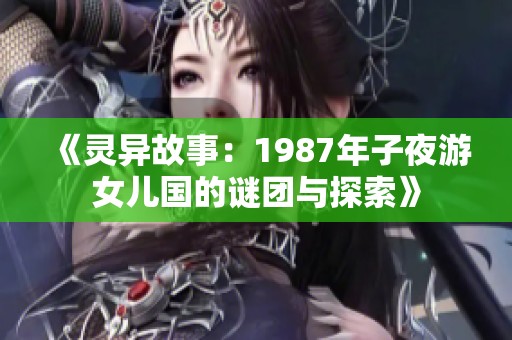 《灵异故事：1987年子夜游女儿国的谜团与探索》