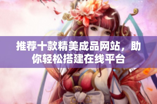 推荐十款精美成品网站，助你轻松搭建在线平台