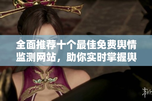 全面推荐十个最佳免费舆情监测网站，助你实时掌握舆论动态