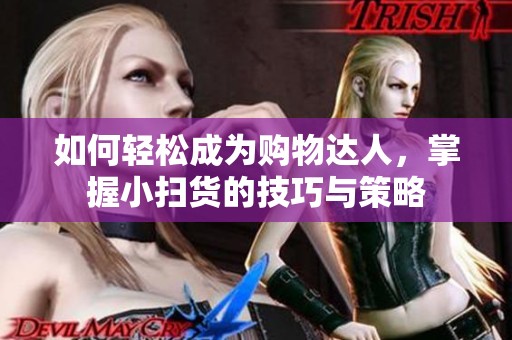 如何轻松成为购物达人，掌握小扫货的技巧与策略