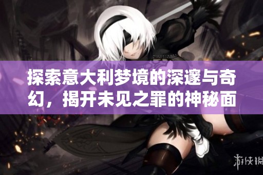 探索意大利梦境的深邃与奇幻，揭开未见之罪的神秘面纱