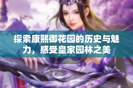 探索康熙御花园的历史与魅力，感受皇家园林之美