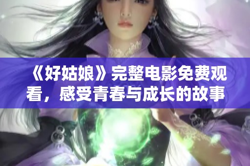 《好姑娘》完整电影免费观看，感受青春与成长的故事