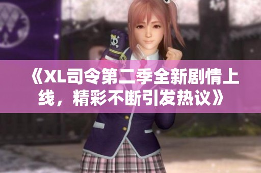 《XL司令第二季全新剧情上线，精彩不断引发热议》