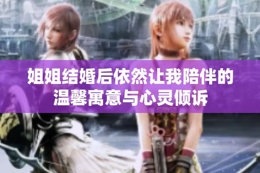 姐姐结婚后依然让我陪伴的温馨寓意与心灵倾诉
