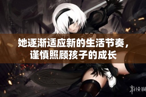 她逐渐适应新的生活节奏，谨慎照顾孩子的成长