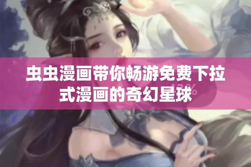 虫虫漫画带你畅游免费下拉式漫画的奇幻星球