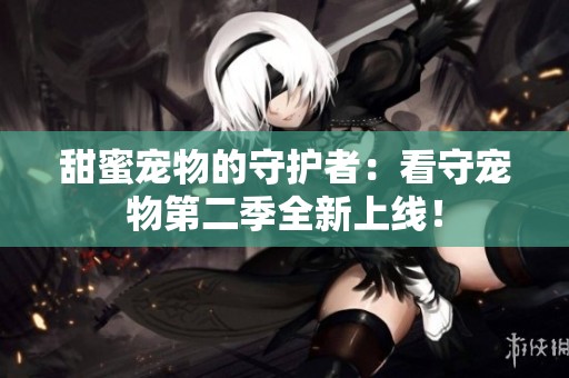 甜蜜宠物的守护者：看守宠物第二季全新上线！