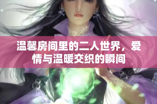 温馨房间里的二人世界，爱情与温暖交织的瞬间