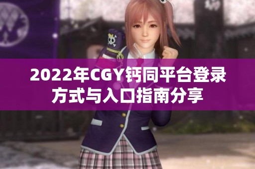 2022年CGY钙同平台登录方式与入口指南分享
