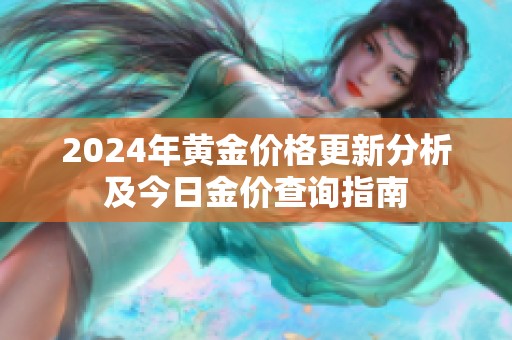 2024年黄金价格更新分析及今日金价查询指南