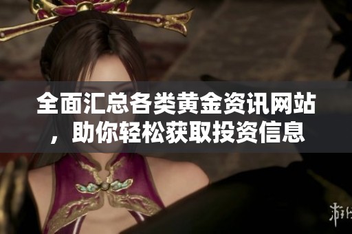 全面汇总各类黄金资讯网站，助你轻松获取投资信息