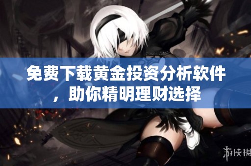 免费下载黄金投资分析软件，助你精明理财选择