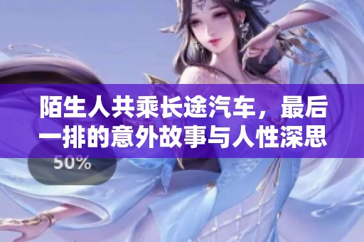 陌生人共乘长途汽车，最后一排的意外故事与人性深思