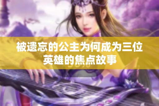 被遗忘的公主为何成为三位英雄的焦点故事