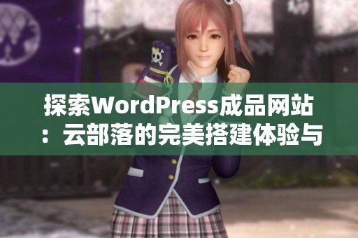 探索WordPress成品网站：云部落的完美搭建体验与优势解析