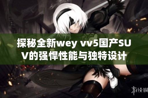 探秘全新wey vv5国产SUV的强悍性能与独特设计