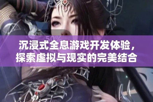 沉浸式全息游戏开发体验，探索虚拟与现实的完美结合