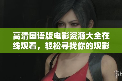 高清国语版电影资源大全在线观看，轻松寻找你的观影乐趣