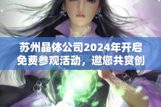 苏州晶体公司2024年开启免费参观活动，邀您共赏创新科技