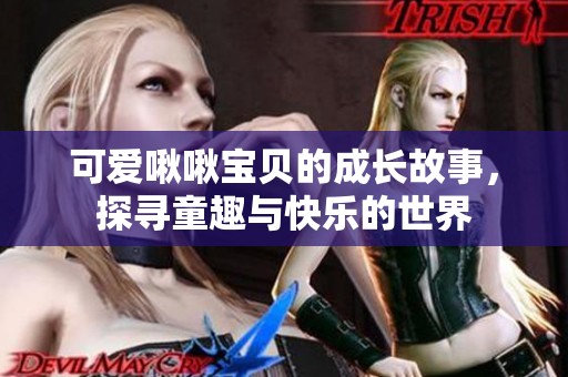 可爱啾啾宝贝的成长故事，探寻童趣与快乐的世界