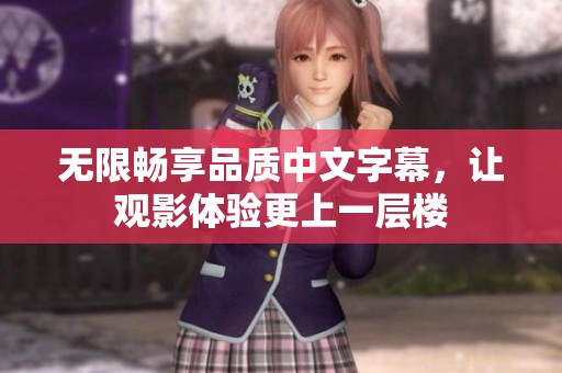 无限畅享品质中文字幕，让观影体验更上一层楼