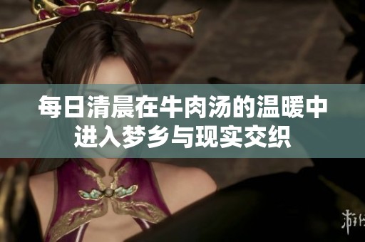 每日清晨在牛肉汤的温暖中进入梦乡与现实交织