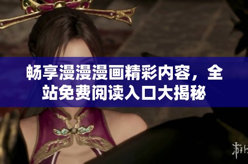 畅享漫漫漫画精彩内容，全站免费阅读入口大揭秘