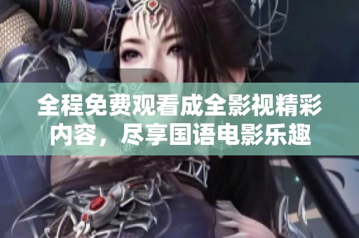 全程免费观看成全影视精彩内容，尽享国语电影乐趣