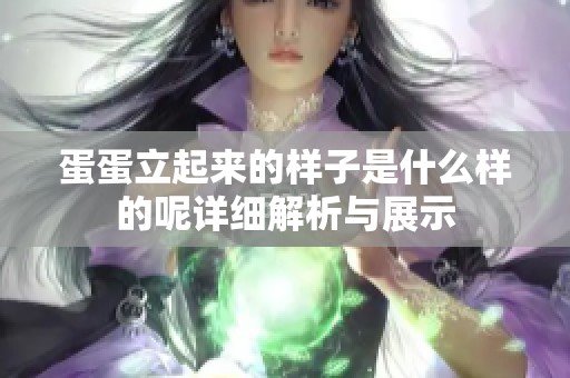 蛋蛋立起来的样子是什么样的呢详细解析与展示