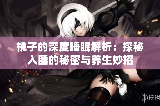 桃子的深度睡眠解析：探秘入睡的秘密与养生妙招