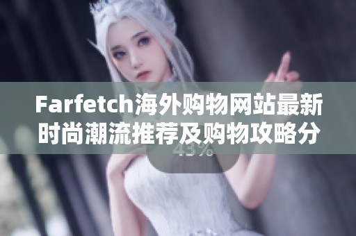 Farfetch海外购物网站最新时尚潮流推荐及购物攻略分析