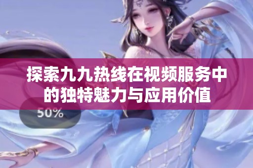 探索九九热线在视频服务中的独特魅力与应用价值
