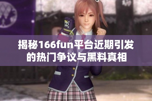 揭秘166fun平台近期引发的热门争议与黑料真相