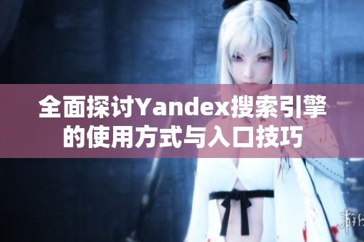 全面探讨Yandex搜索引擎的使用方式与入口技巧