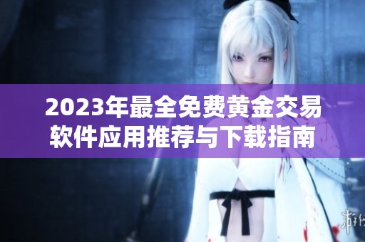 2023年最全免费黄金交易软件应用推荐与下载指南