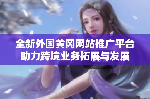 全新外国黄冈网站推广平台助力跨境业务拓展与发展