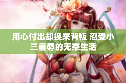 用心付出却换来背叛 忍受小三羞辱的无奈生活