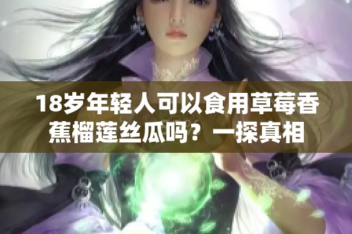 18岁年轻人可以食用草莓香蕉榴莲丝瓜吗？一探真相