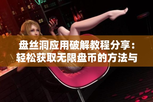 盘丝洞应用破解教程分享：轻松获取无限盘币的方法与步骤