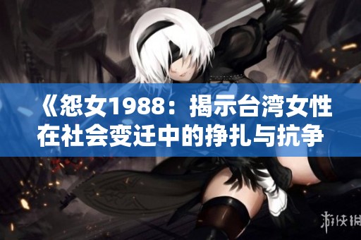 《怨女1988：揭示台湾女性在社会变迁中的挣扎与抗争》