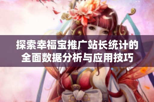 探索幸福宝推广站长统计的全面数据分析与应用技巧