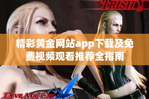 精彩黄金网站app下载及免费视频观看推荐全指南
