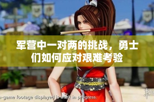 军营中一对两的挑战，勇士们如何应对艰难考验