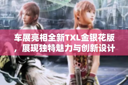 车展亮相全新TXL金银花版，展现独特魅力与创新设计